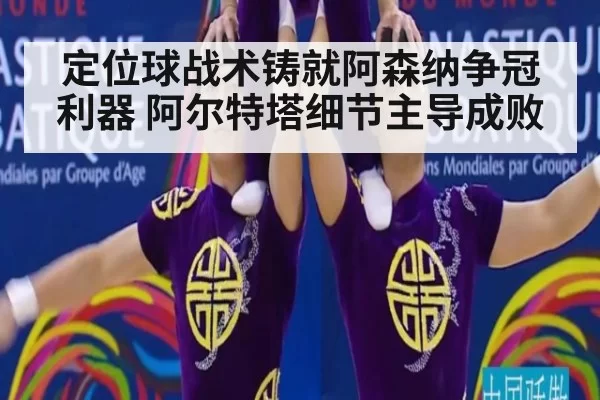 定位球战术铸就阿森纳争冠利器 阿尔特塔细节主导成败