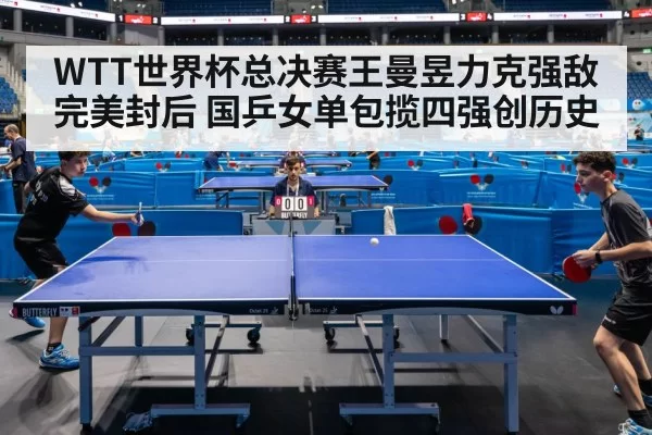WTT世界杯总决赛王曼昱力克强敌完美封后 国乒女单包揽四强创历史