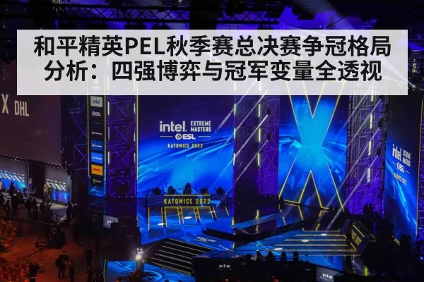 和平精英PEL秋季赛总决赛争冠格局分析：四强博弈与冠军变量全透视