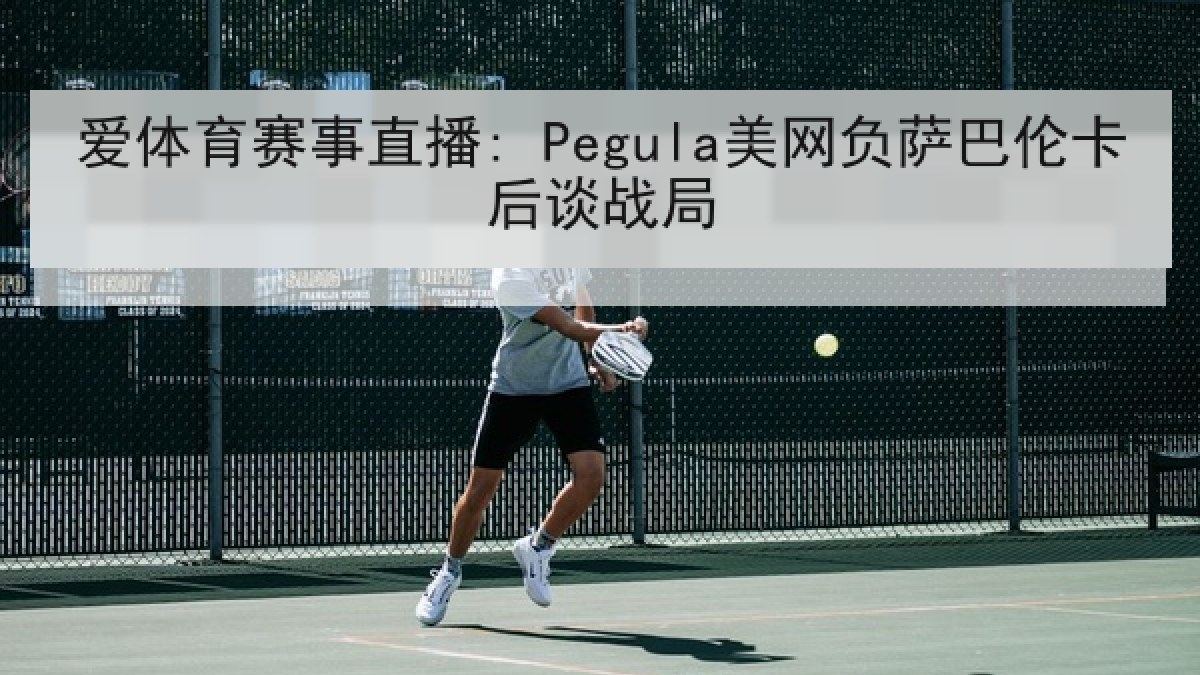 爱体育赛事直播: Pegula美网负萨巴伦卡后谈战局