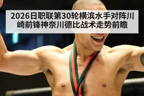 2026日职联第30轮横滨水手对阵川崎前锋神奈川德比战术走势前瞻