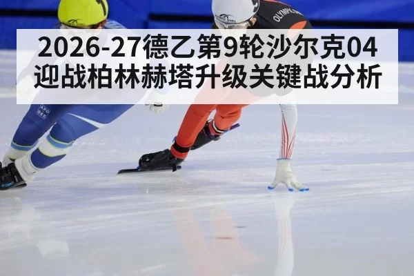 2026-27德乙第9轮沙尔克04迎战柏林赫塔升级关键战分析
